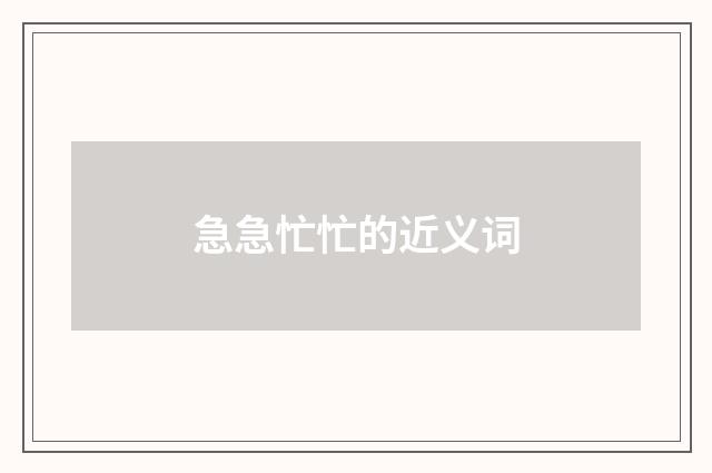 急急忙忙的近义词