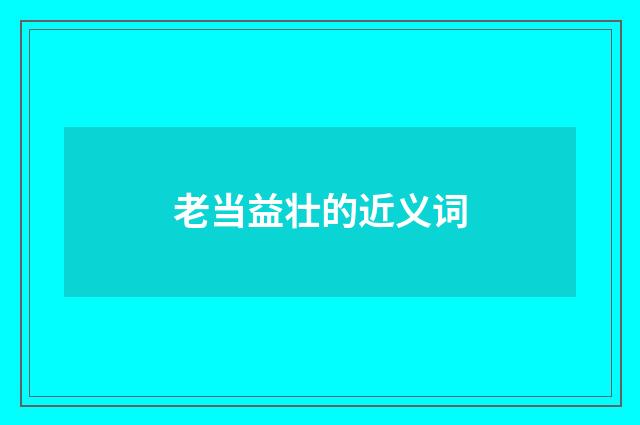 老当益壮的近义词