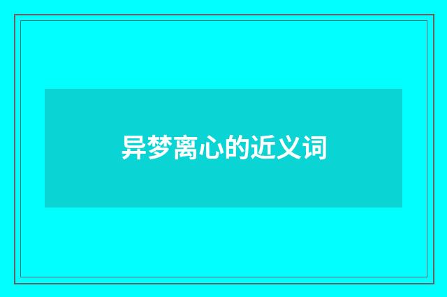 异梦离心的近义词