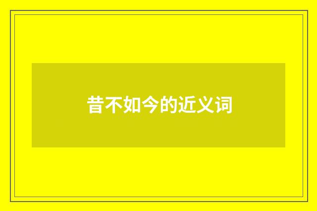昔不如今的近义词
