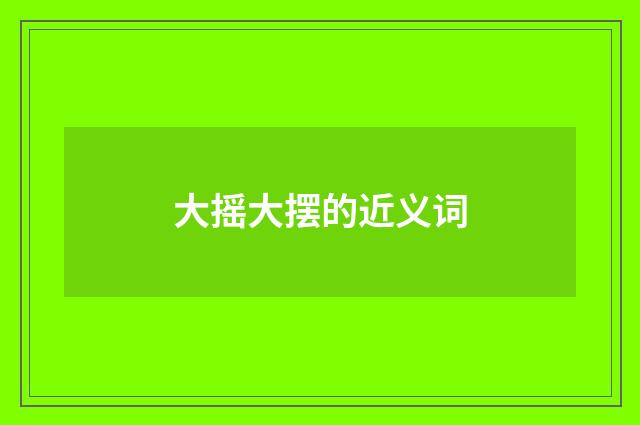 大摇大摆的近义词