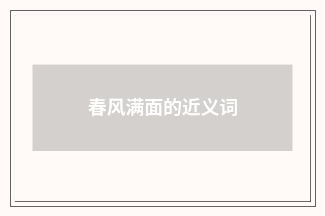 春风满面的近义词