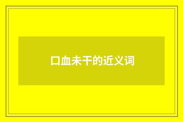 口血未干的近义词