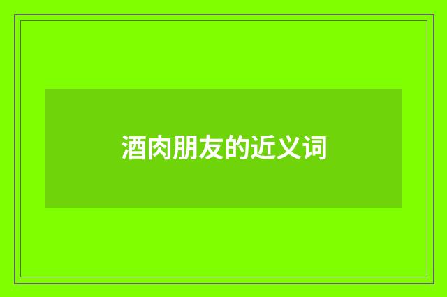 酒肉朋友的近义词