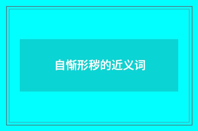 自惭形秽的近义词
