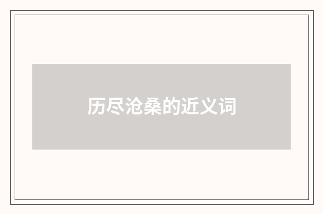 历尽沧桑的近义词