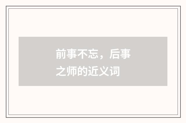 前事不忘，后事之师的近义词