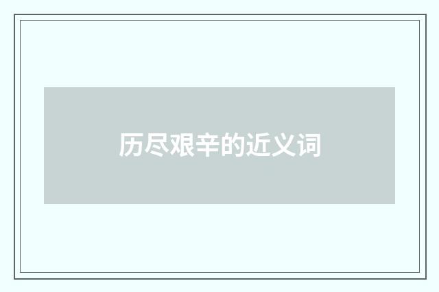 历尽艰辛的近义词