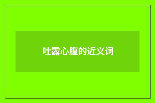 吐露心腹的近义词