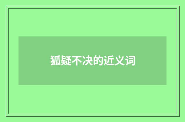 狐疑不决的近义词