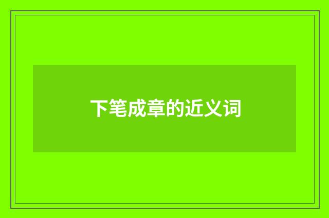 下笔成章的近义词