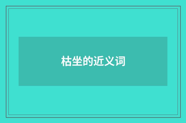 枯坐的近义词