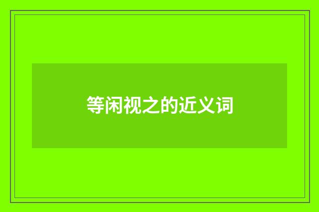 等闲视之的近义词