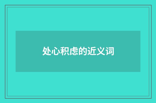 处心积虑的近义词