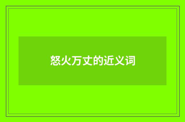 怒火万丈的近义词