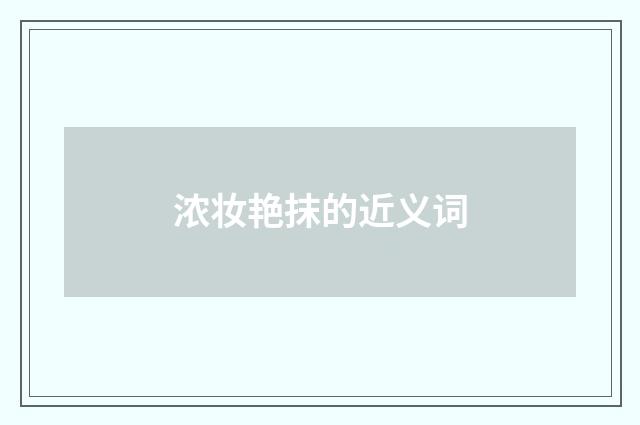 浓妆艳抹的近义词