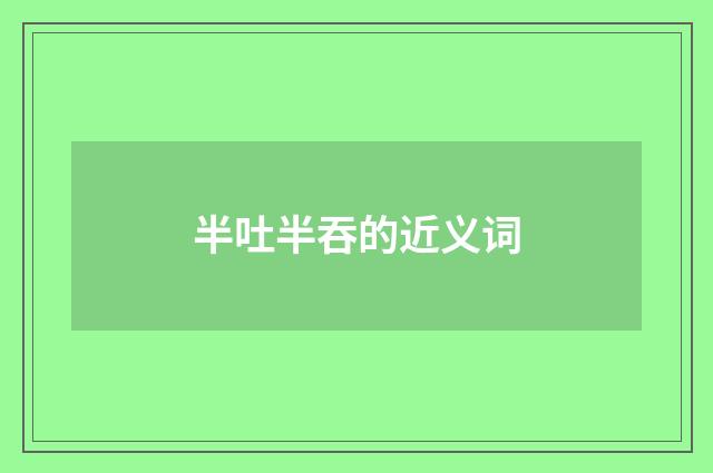 半吐半吞的近义词