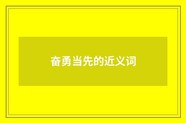 奋勇当先的近义词