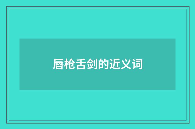 唇枪舌剑的近义词