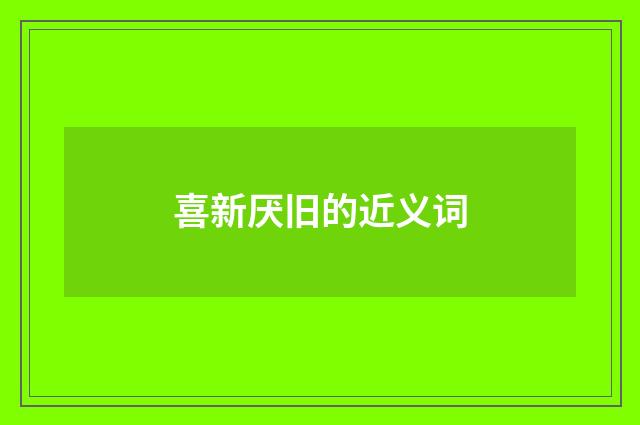 喜新厌旧的近义词