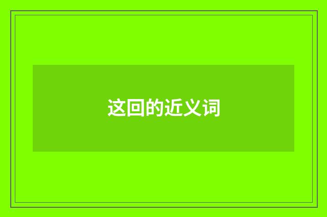 这回的近义词