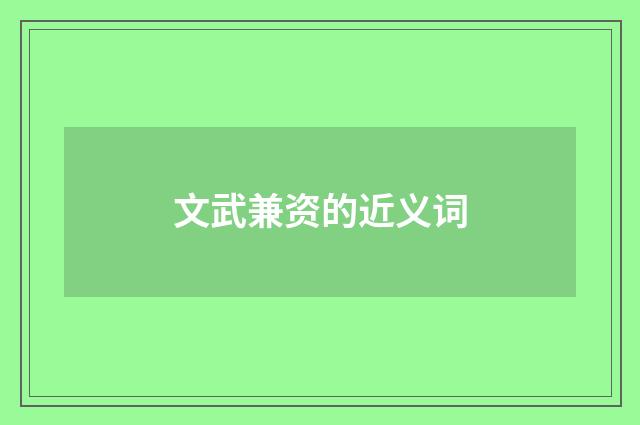 文武兼资的近义词
