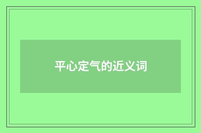 平心定气的近义词