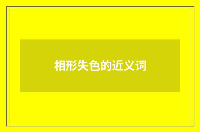 相形失色的近义词