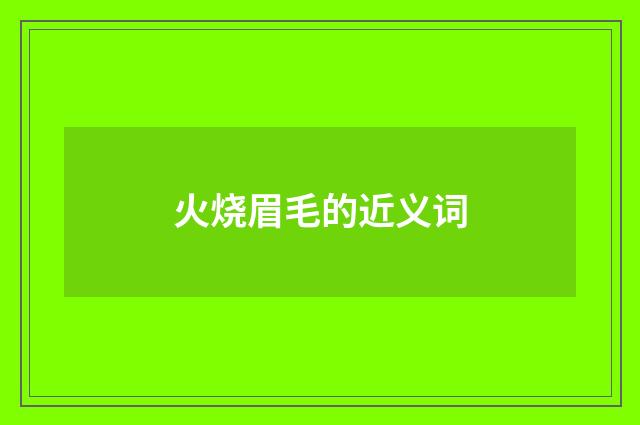 火烧眉毛的近义词