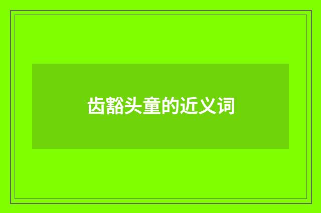 齿豁头童的近义词