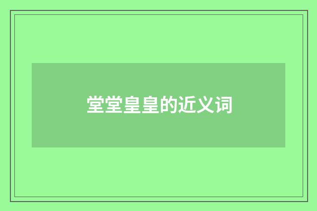 堂堂皇皇的近义词