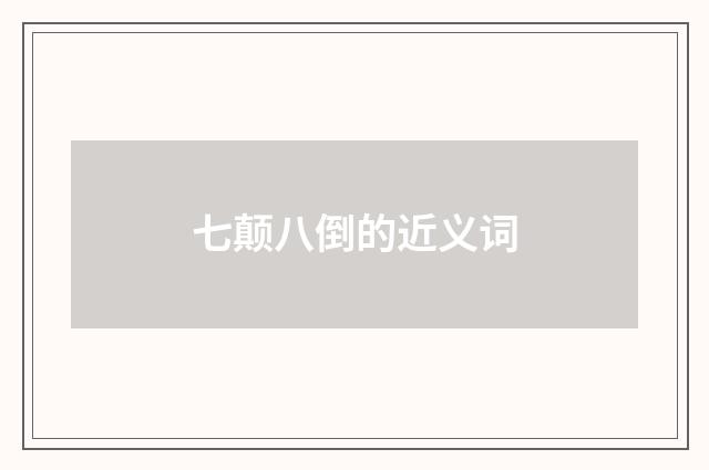 七颠八倒的近义词