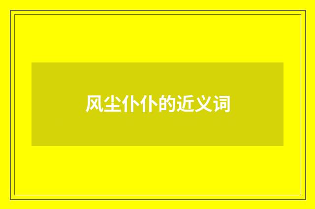 风尘仆仆的近义词