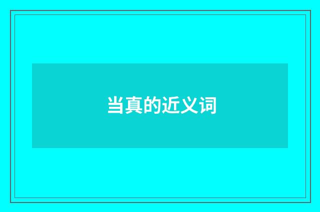 当真的近义词