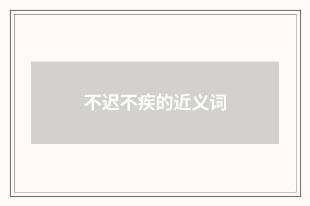 不迟不疾的近义词