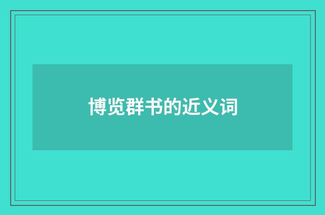 博览群书的近义词