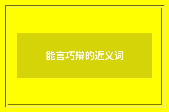 能言巧辩的近义词