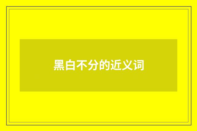 黑白不分的近义词