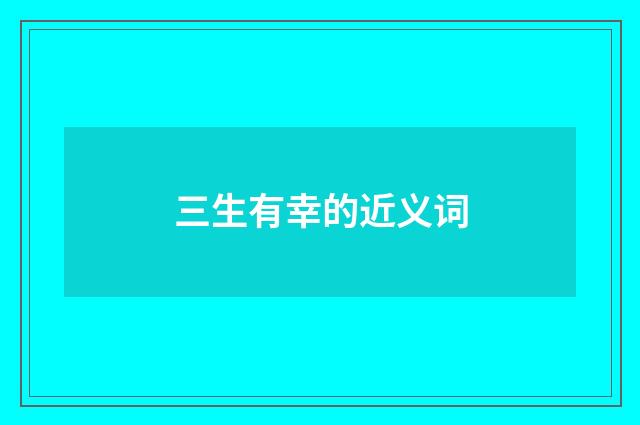 三生有幸的近义词