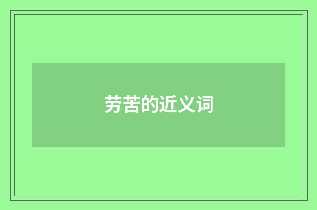 劳苦的近义词