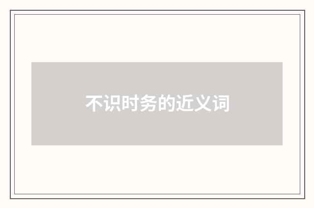 不识时务的近义词