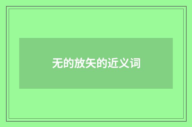 无的放矢的近义词