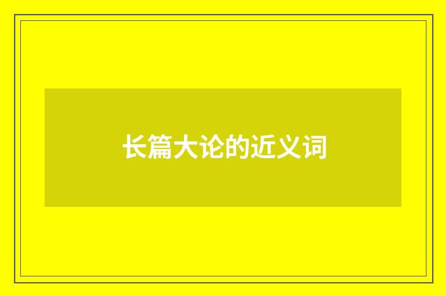 长篇大论的近义词