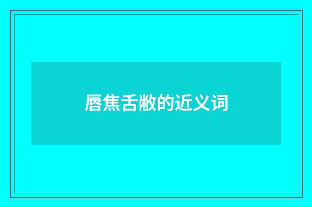 唇焦舌敝的近义词