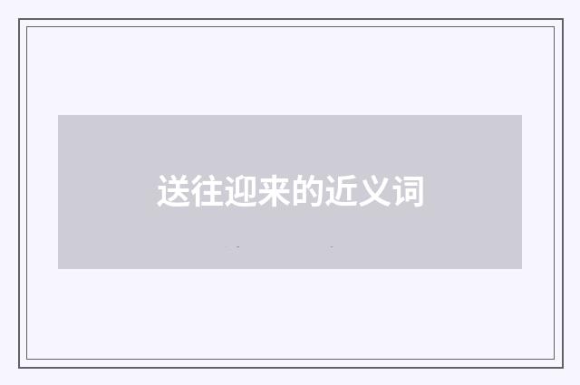 送往迎来的近义词