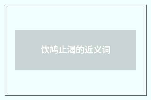 饮鸠止渴的近义词