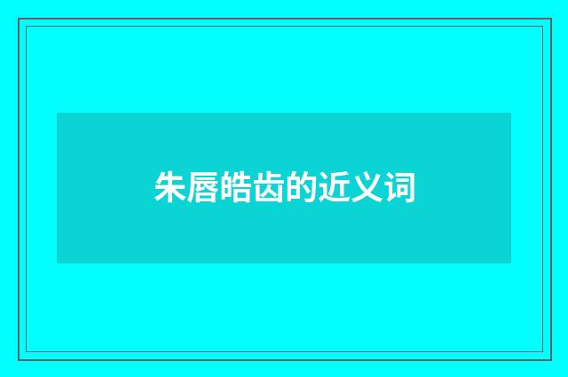 朱唇皓齿的近义词