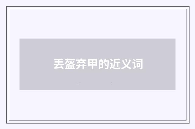 丢盔弃甲的近义词