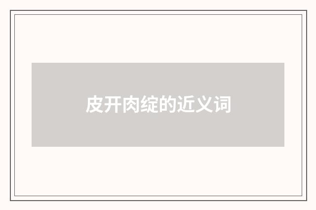 皮开肉绽的近义词