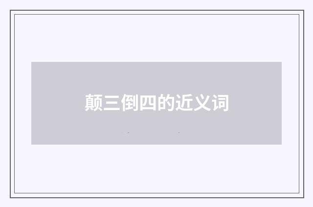 颠三倒四的近义词